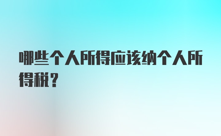 哪些个人所得应该纳个人所得税？