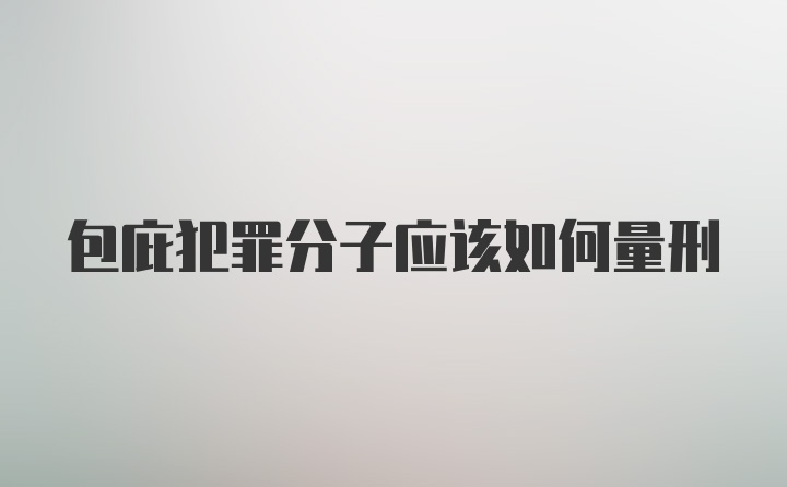 包庇犯罪分子应该如何量刑