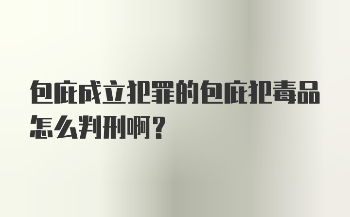 包庇成立犯罪的包庇犯毒品怎么判刑啊?