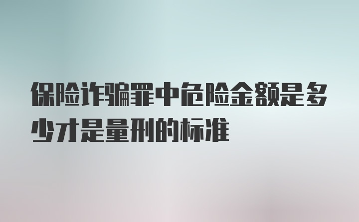 保险诈骗罪中危险金额是多少才是量刑的标准