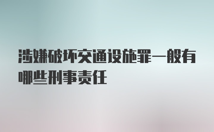 涉嫌破坏交通设施罪一般有哪些刑事责任