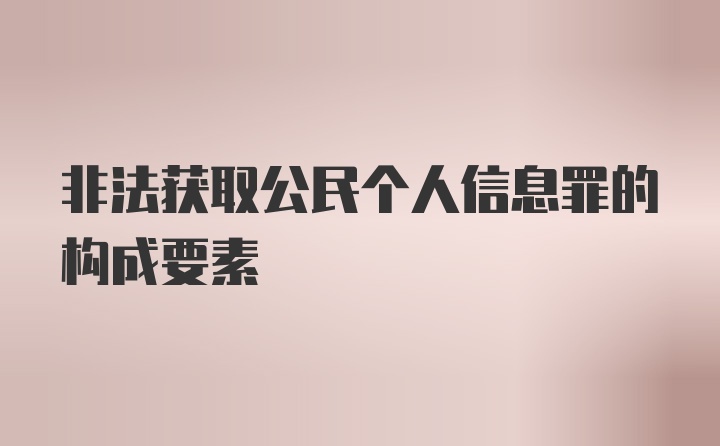 非法获取公民个人信息罪的构成要素