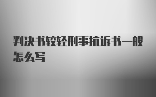 判决书较轻刑事抗诉书一般怎么写