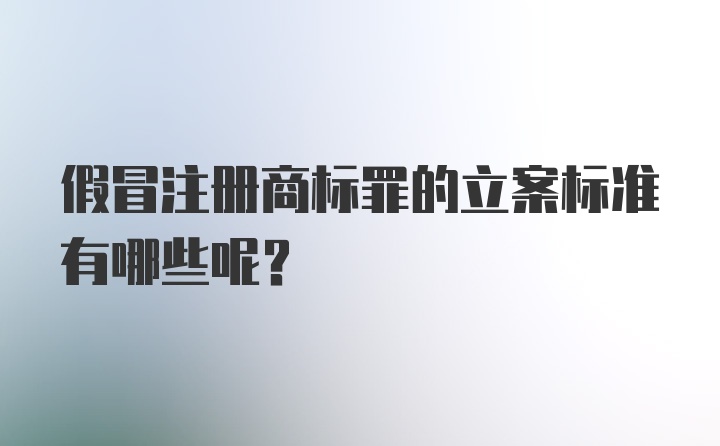 假冒注册商标罪的立案标准有哪些呢？