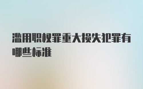 滥用职权罪重大损失犯罪有哪些标准