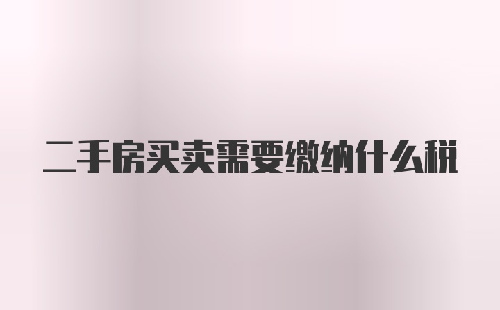 二手房买卖需要缴纳什么税