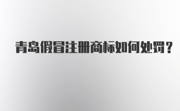 青岛假冒注册商标如何处罚？