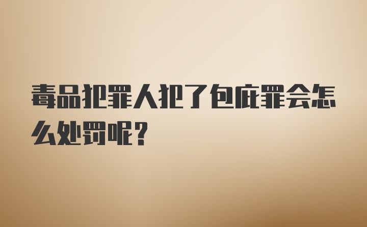 毒品犯罪人犯了包庇罪会怎么处罚呢？