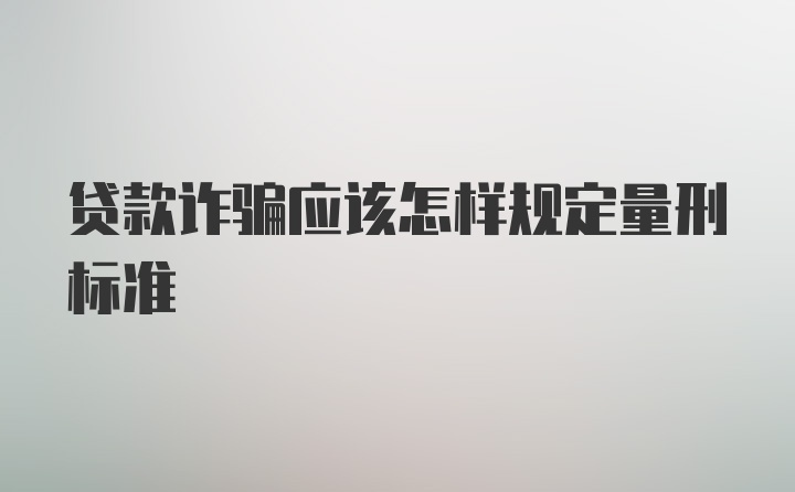 贷款诈骗应该怎样规定量刑标准