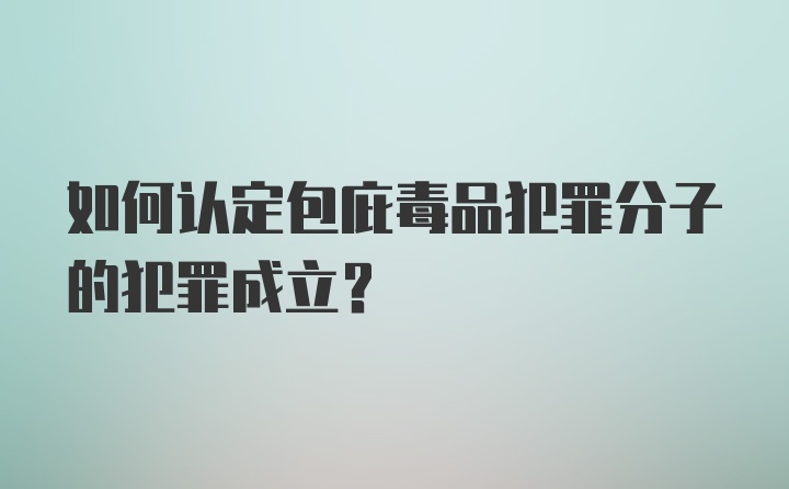 如何认定包庇毒品犯罪分子的犯罪成立?