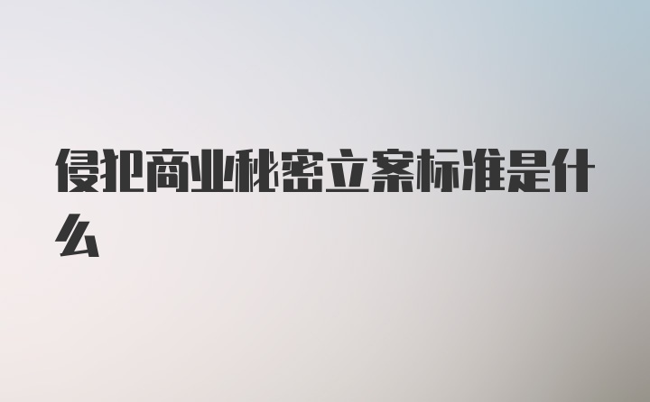 侵犯商业秘密立案标准是什么