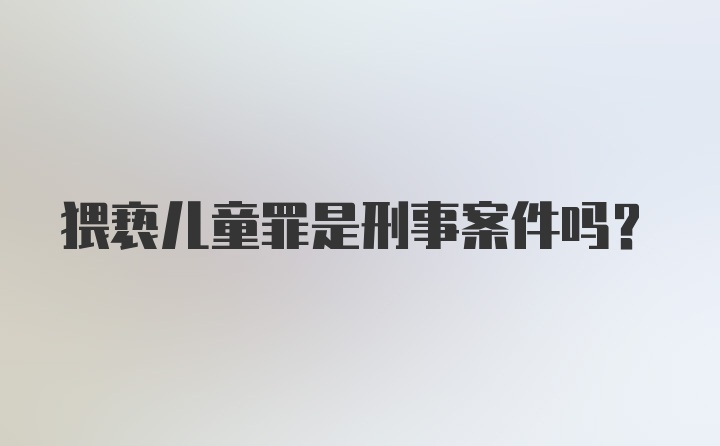 猥亵儿童罪是刑事案件吗？