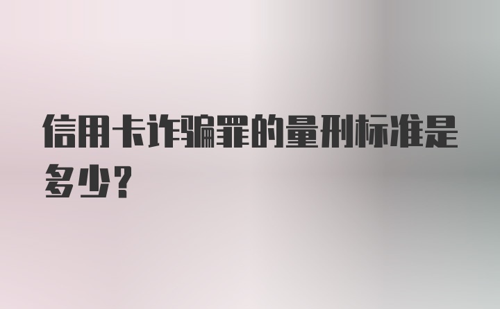 信用卡诈骗罪的量刑标准是多少？