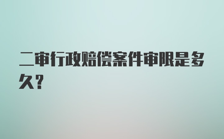 二审行政赔偿案件审限是多久?