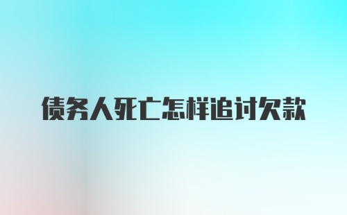 债务人死亡怎样追讨欠款