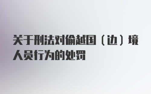 关于刑法对偷越国（边）境人员行为的处罚