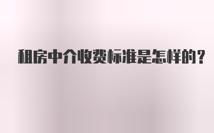 租房中介收费标准是怎样的？