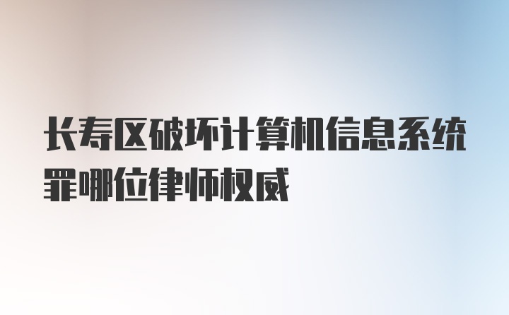 长寿区破坏计算机信息系统罪哪位律师权威