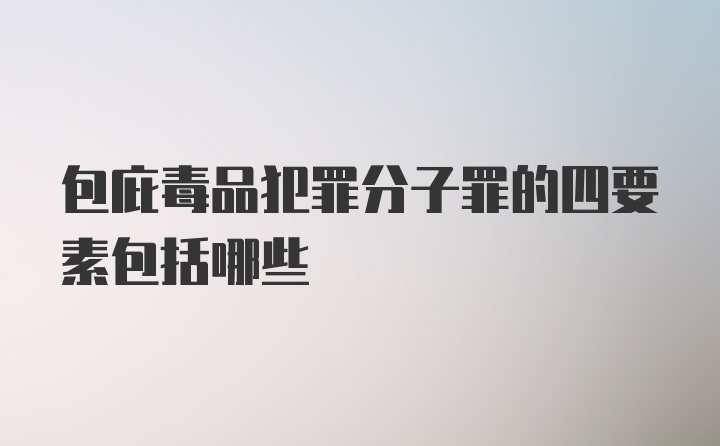 包庇毒品犯罪分子罪的四要素包括哪些