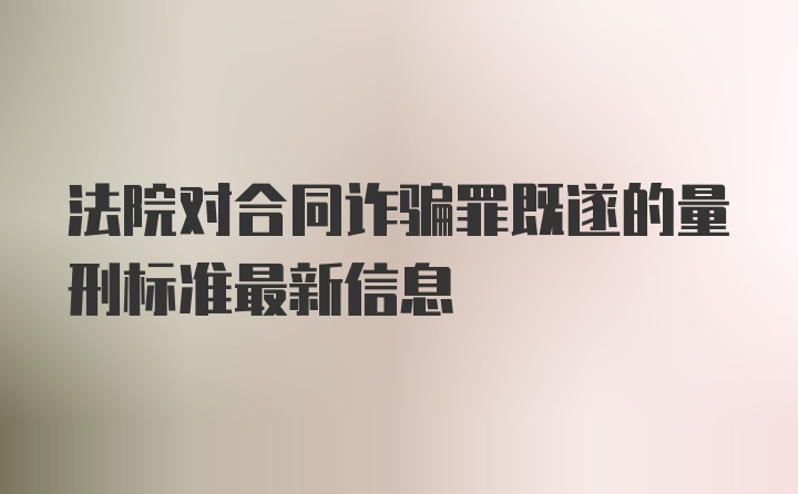 法院对合同诈骗罪既遂的量刑标准最新信息