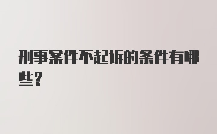 刑事案件不起诉的条件有哪些？