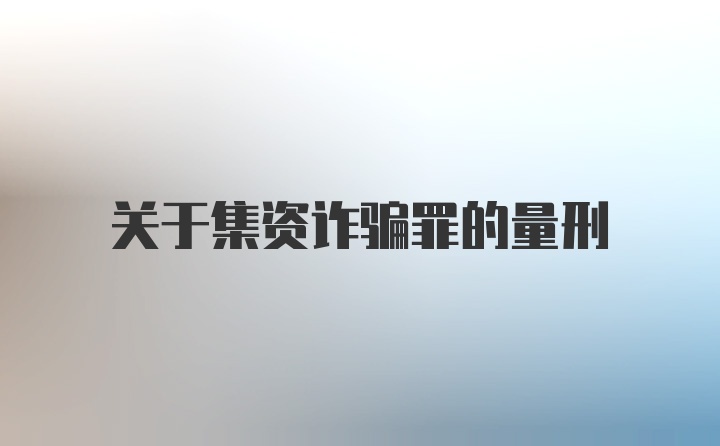 关于集资诈骗罪的量刑