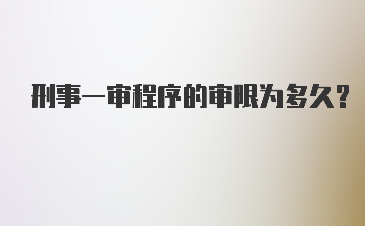 刑事一审程序的审限为多久?