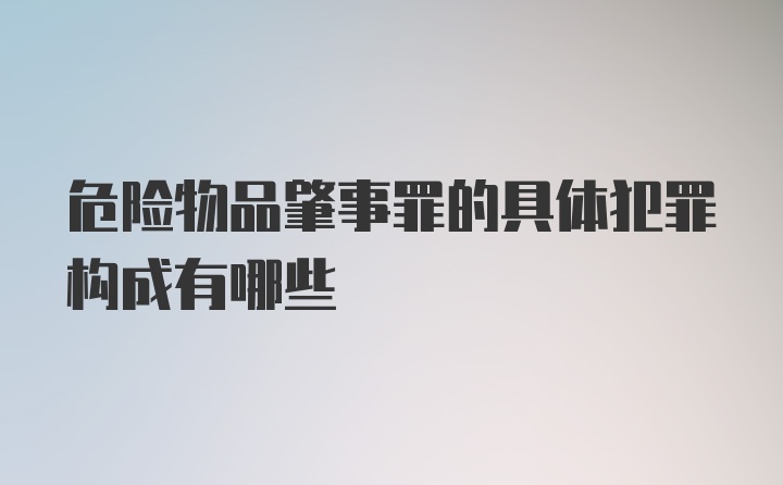 危险物品肇事罪的具体犯罪构成有哪些