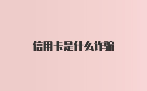 信用卡是什么诈骗