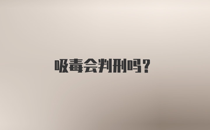 吸毒会判刑吗？