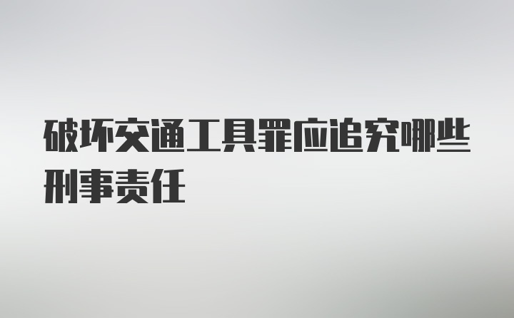 破坏交通工具罪应追究哪些刑事责任