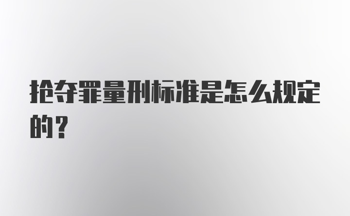 抢夺罪量刑标准是怎么规定的？