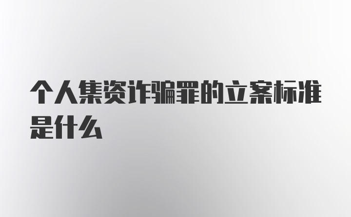 个人集资诈骗罪的立案标准是什么