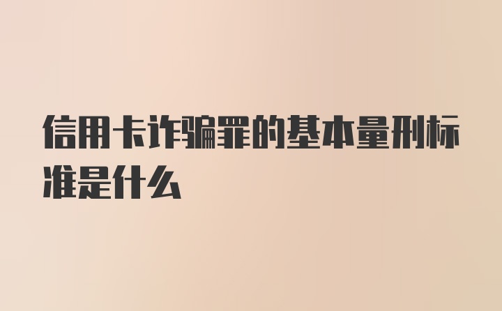 信用卡诈骗罪的基本量刑标准是什么