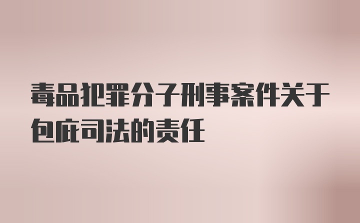 毒品犯罪分子刑事案件关于包庇司法的责任