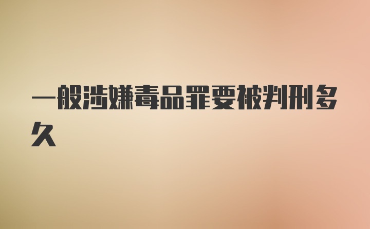 一般涉嫌毒品罪要被判刑多久