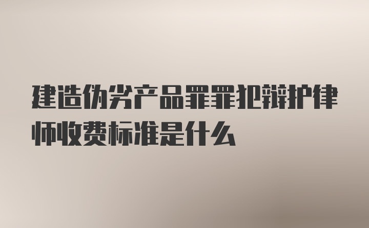 建造伪劣产品罪罪犯辩护律师收费标准是什么