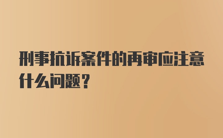 刑事抗诉案件的再审应注意什么问题？