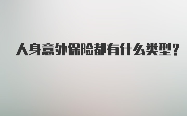 人身意外保险都有什么类型？