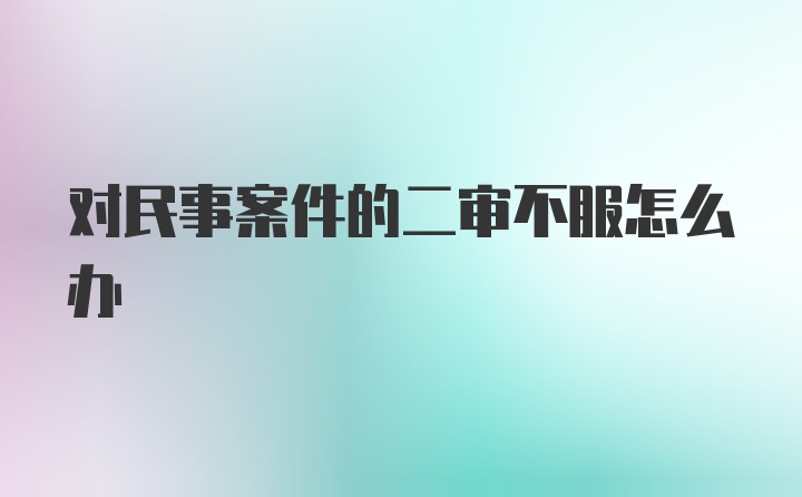 对民事案件的二审不服怎么办