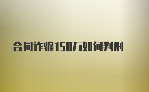 合同诈骗150万如何判刑