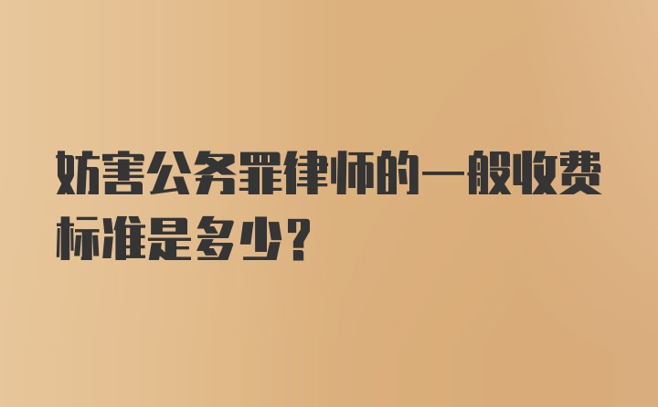 妨害公务罪律师的一般收费标准是多少？