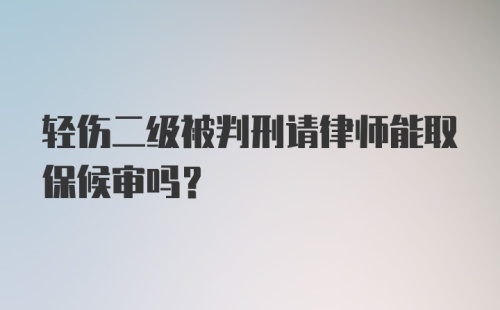 轻伤二级被判刑请律师能取保候审吗?