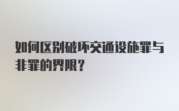 如何区别破坏交通设施罪与非罪的界限?