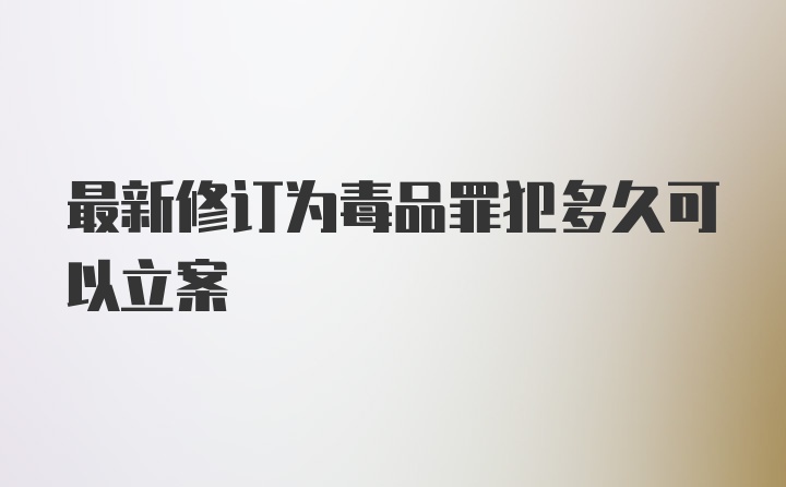 最新修订为毒品罪犯多久可以立案