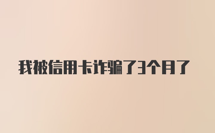 我被信用卡诈骗了3个月了