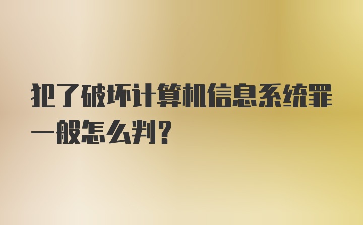 犯了破坏计算机信息系统罪一般怎么判?