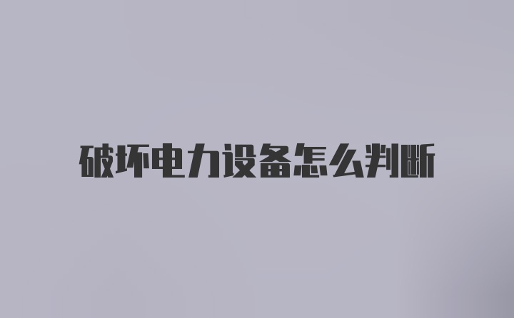 破坏电力设备怎么判断