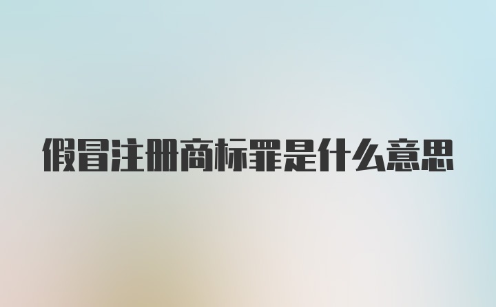 假冒注册商标罪是什么意思