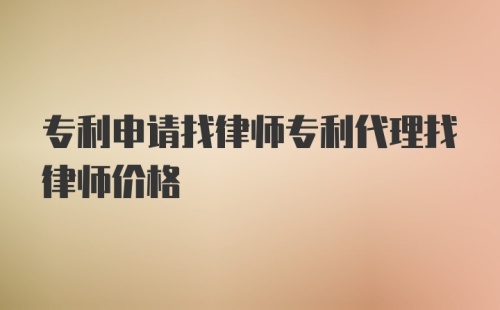 专利申请找律师专利代理找律师价格